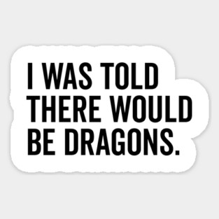 I Was Told There Would Be Dragons Sticker