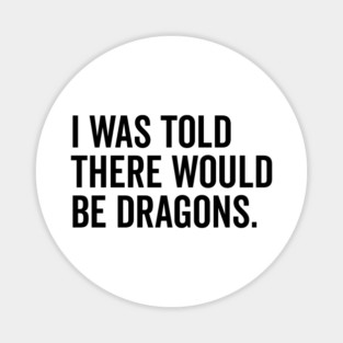 I Was Told There Would Be Dragons Magnet