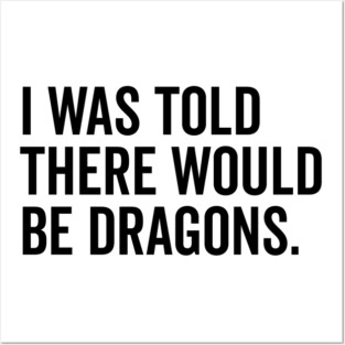 I Was Told There Would Be Dragons Posters and Art