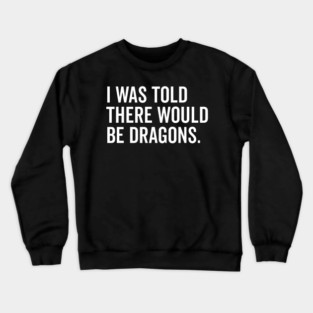 I Was Told There Would Be Dragons Crewneck Sweatshirt