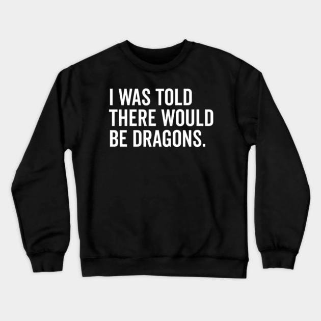 I Was Told There Would Be Dragons Crewneck Sweatshirt by Frank Ring