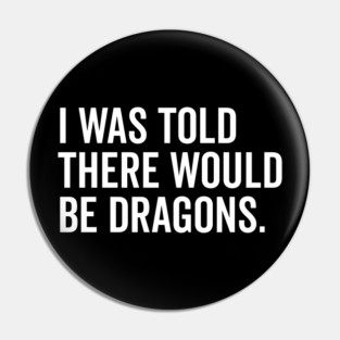 I Was Told There Would Be Dragons Pin