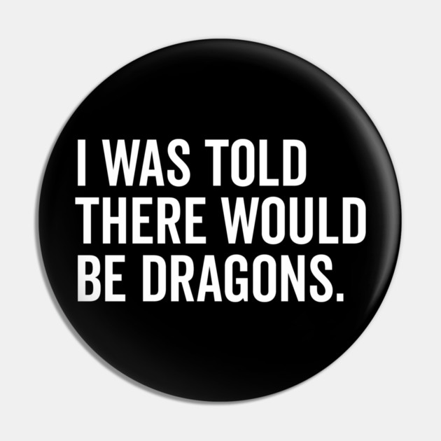 I Was Told There Would Be Dragons Pin by Frank Ring