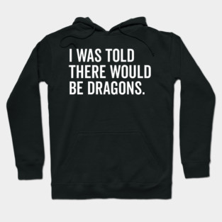 I Was Told There Would Be Dragons Hoodie