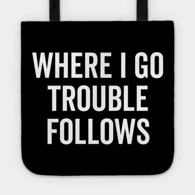 Where I Go Trouble Follows Tote by Frank Ring