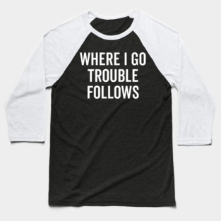Where I Go Trouble Follows Baseball T-Shirt