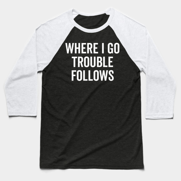 Where I Go Trouble Follows Baseball T-Shirt by Frank Ring