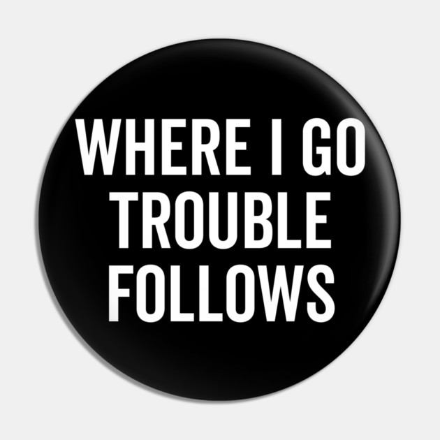 Where I Go Trouble Follows Pin by Frank Ring
