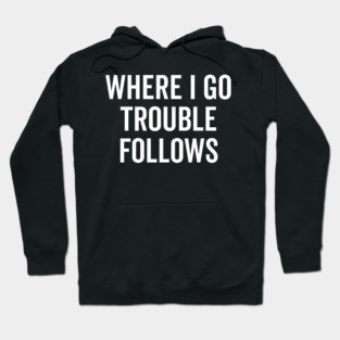 Where I Go Trouble Follows Hoodie