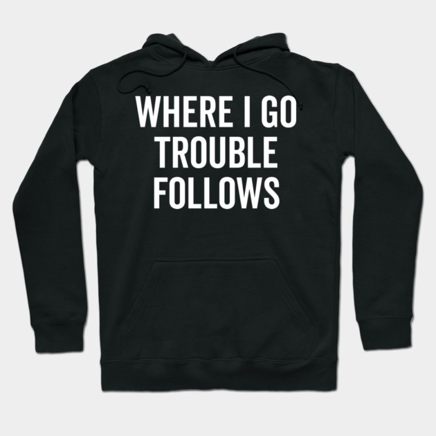 Where I Go Trouble Follows Hoodie by Frank Ring