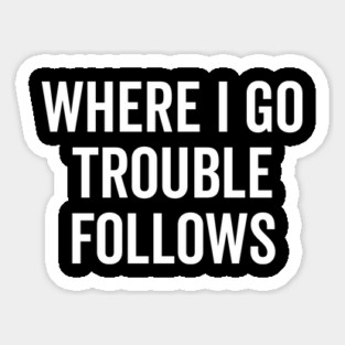 Where I Go Trouble Follows Sticker