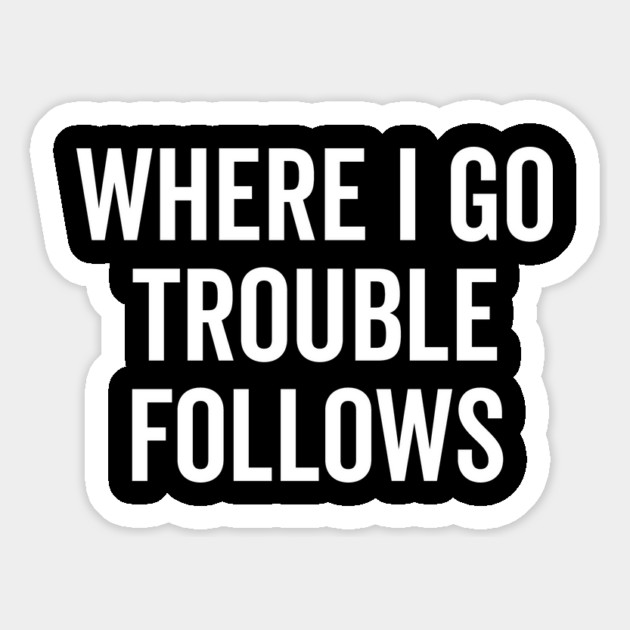 Where I Go Trouble Follows Magnet by Frank Ring