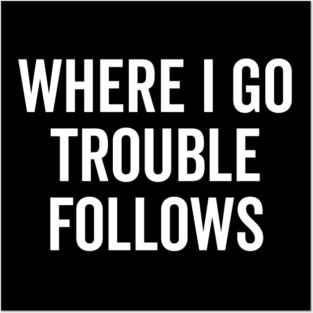 Where I Go Trouble Follows Posters and Art
