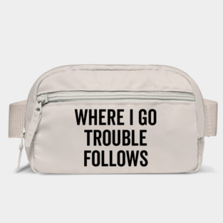 Where I Go Trouble Follows Bag