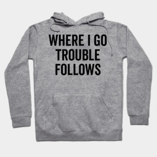 Where I Go Trouble Follows Hoodie