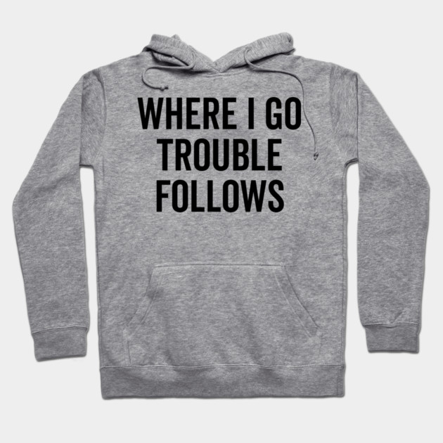 Where I Go Trouble Follows Hoodie by Frank Ring