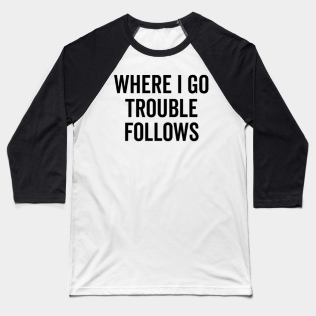 Where I Go Trouble Follows Baseball T-Shirt by Frank Ring