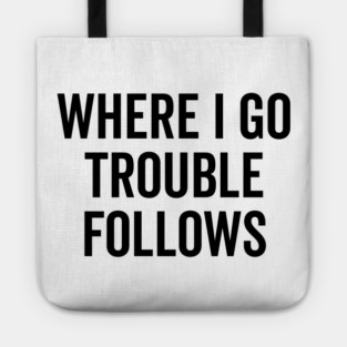 Where I Go Trouble Follows Tote