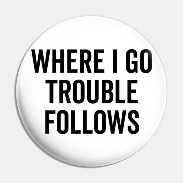 Where I Go Trouble Follows Pin by Frank Ring