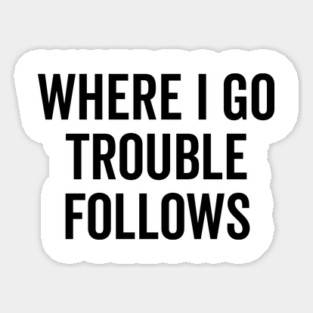 Where I Go Trouble Follows Magnet