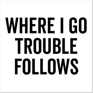 Where I Go Trouble Follows Posters and Art