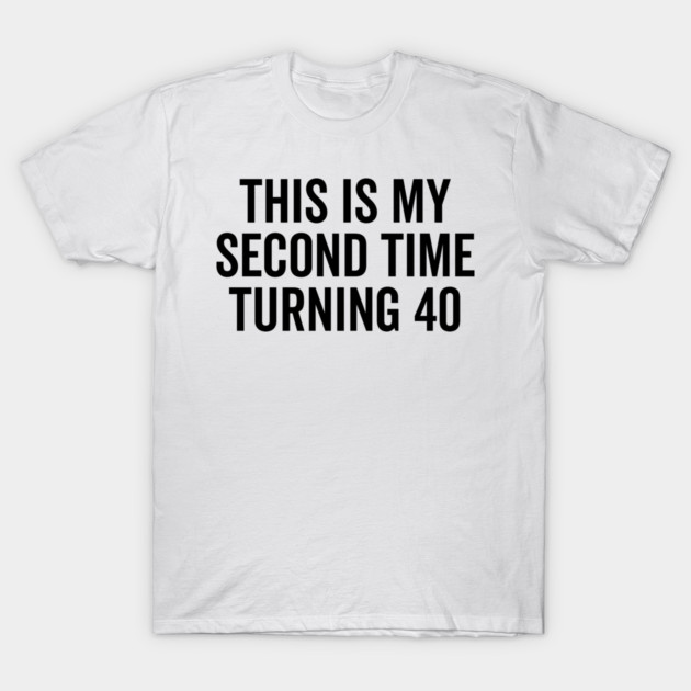 This Is My Second Time Turning 40 T-Shirt by Frank Ring