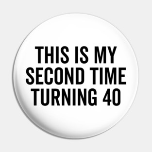 This Is My Second Time Turning 40 Pin