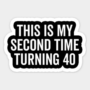This Is My Second Time Turning 40 Sticker