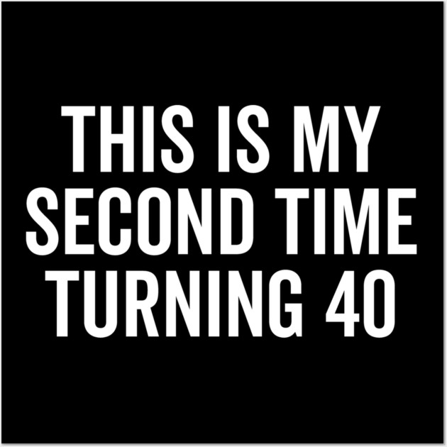 This Is My Second Time Turning 40 Wall Art by Frank Ring