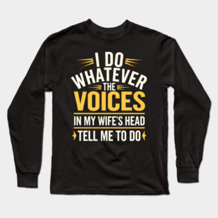 Funny Husband Shirt – I Do Whatever the Voices in My Wife’s Head Tell Me to Do Long Sleeve T-Shirt