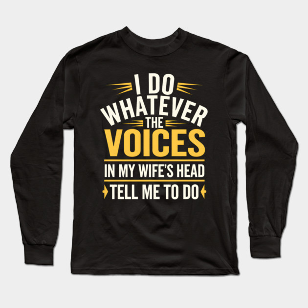 Funny Husband Shirt – I Do Whatever the Voices in My Wife’s Head Tell Me to Do Long Sleeve T-Shirt by MakerMind8.2