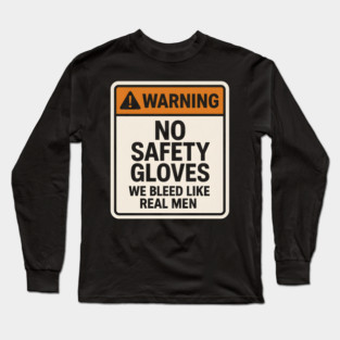 Funny Warning Sign – No Safety Gloves We Bleed Like Real Men Long Sleeve T-Shirt