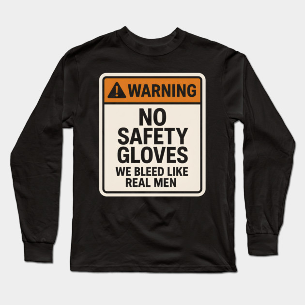 Funny Warning Sign – No Safety Gloves We Bleed Like Real Men Long Sleeve T-Shirt by MakerMind8.2
