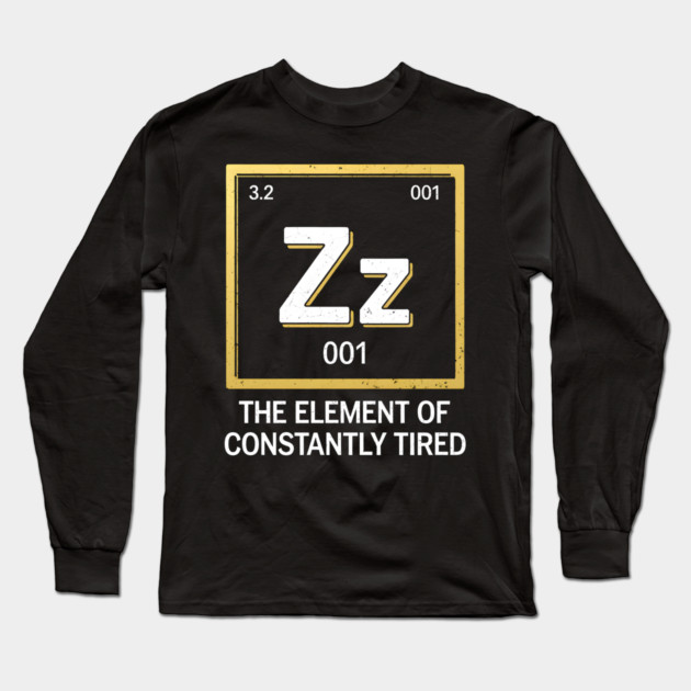 Funny Science Sleep Shirt – The Element of Constantly Tired Long Sleeve T-Shirt by MakerMind8.2