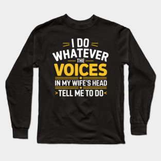 Funny Husband Shirt – I Do Whatever The Voices In My Wife’s Head Tell Me To Do Long Sleeve T-Shirt