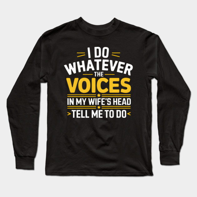 Funny Husband Shirt – I Do Whatever The Voices In My Wife’s Head Tell Me To Do Long Sleeve T-Shirt by MakerMind8.2