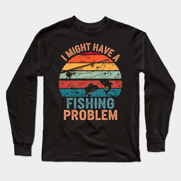I Might Have a Fishing Problem Vintage Funny Long Sleeve T-Shirt by MakerMind8.2