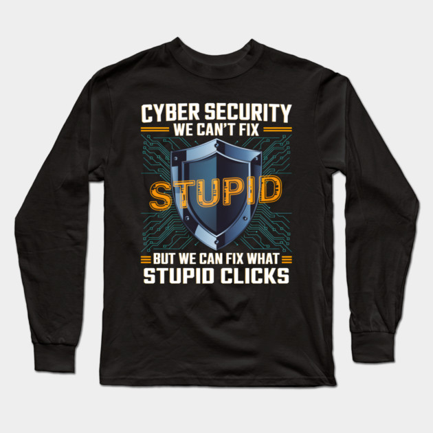 Funny Cyber Security Shirt – We Can’t Fix Stupid, But We Can Fix Stupid Clicks Long Sleeve T-Shirt by MakerMind8.2