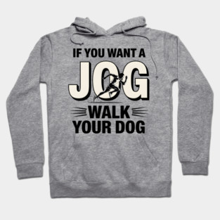 Funny Jogging Shirt – If You Want a Jog, Walk Your Dog Hoodie