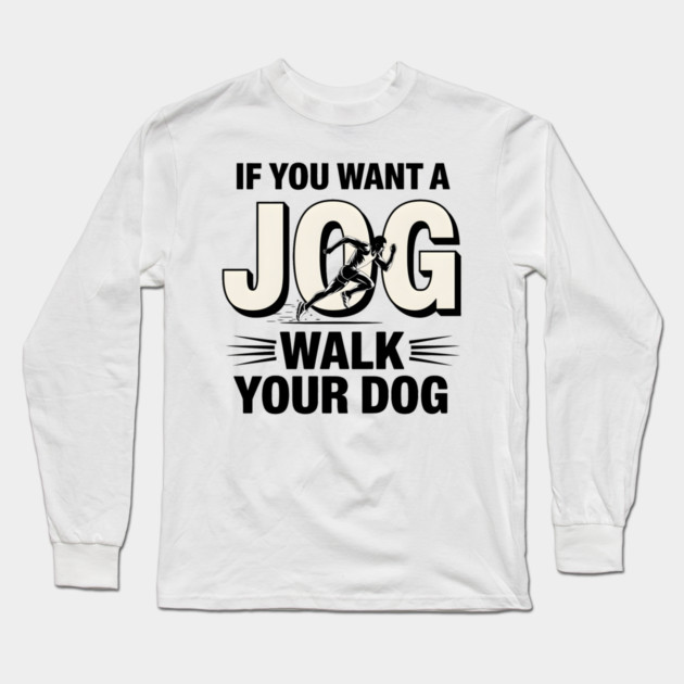 Funny Jogging Shirt – If You Want a Jog, Walk Your Dog Long Sleeve T-Shirt by MakerMind8.2