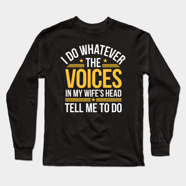 Funny Husband Shirt – I Do Whatever The Voices In My Wife’s Head Tell Me To Do Long Sleeve T-Shirt by MakerMind8.2