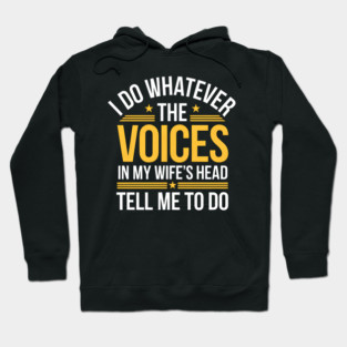 Funny Husband Shirt – I Do Whatever The Voices In My Wife’s Head Tell Me To Do Hoodie