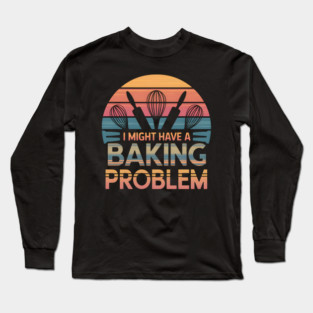 I Might Have a Baking Problem – Funny Baker Retro Vintage Long Sleeve T-Shirt