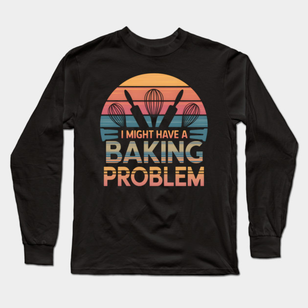 I Might Have a Baking Problem – Funny Baker Retro Vintage Long Sleeve T-Shirt by MakerMind8.2