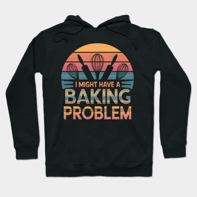 I Might Have a Baking Problem – Funny Baker Retro Vintage Hoodie by MakerMind8.2