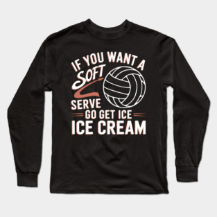 Funny Volleyball Quote – If You Want a Soft Serve Go Get Ice Cream Long Sleeve T-Shirt
