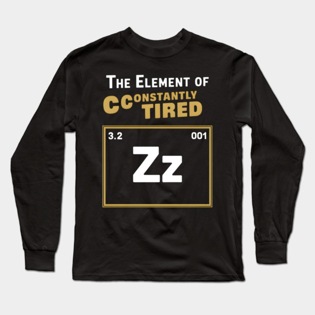 The Element of Constantly Tired Funny Periodic Table Long Sleeve T-Shirt by MakerMind8.2