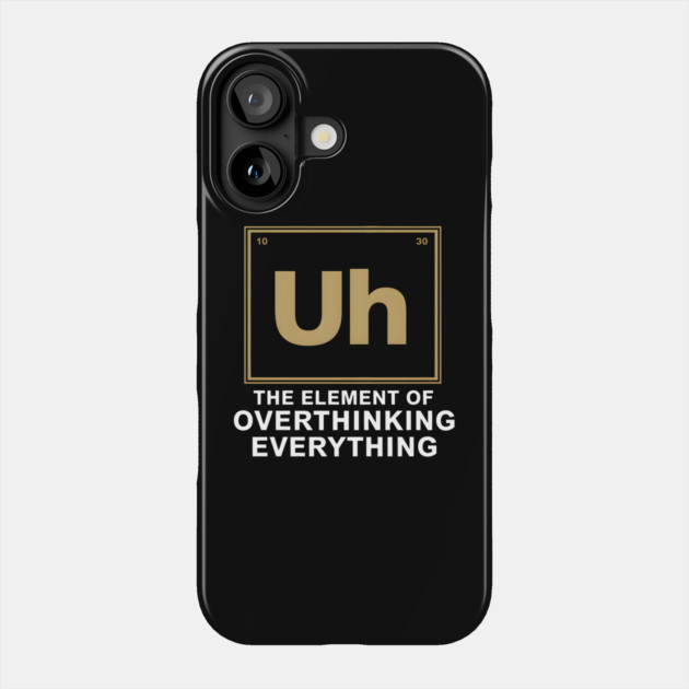 Uh The Element of Overthinking Everything – Funny Science Humor Phone Case by MakerMind8.2