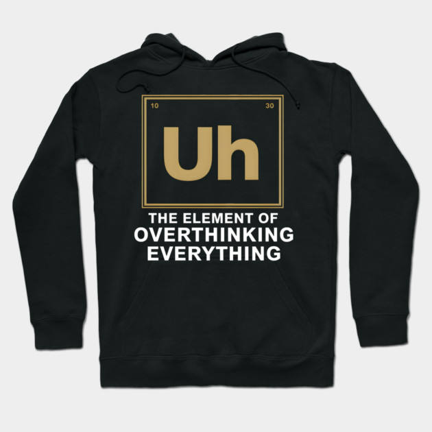 Uh The Element of Overthinking Everything – Funny Science Humor Hoodie by MakerMind8.2