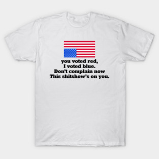 You Voted Red I Voted Blue Don’t Complain Now Political Satire T-Shirt